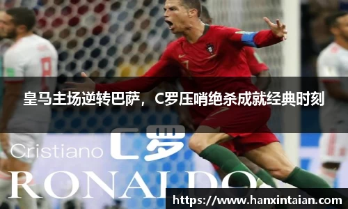 皇马主场逆转巴萨，C罗压哨绝杀成就经典时刻