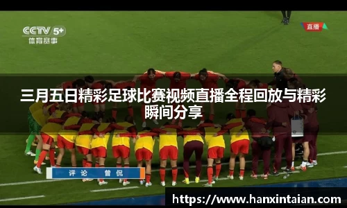 三月五日精彩足球比赛视频直播全程回放与精彩瞬间分享