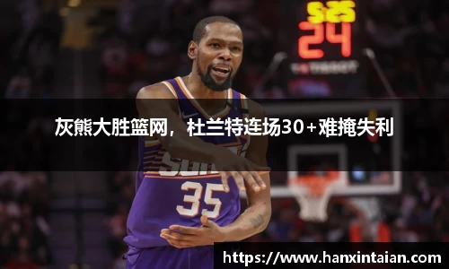 灰熊大胜篮网，杜兰特连场30+难掩失利