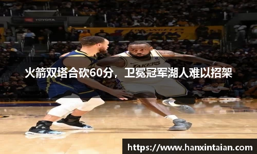 火箭双塔合砍60分，卫冕冠军湖人难以招架